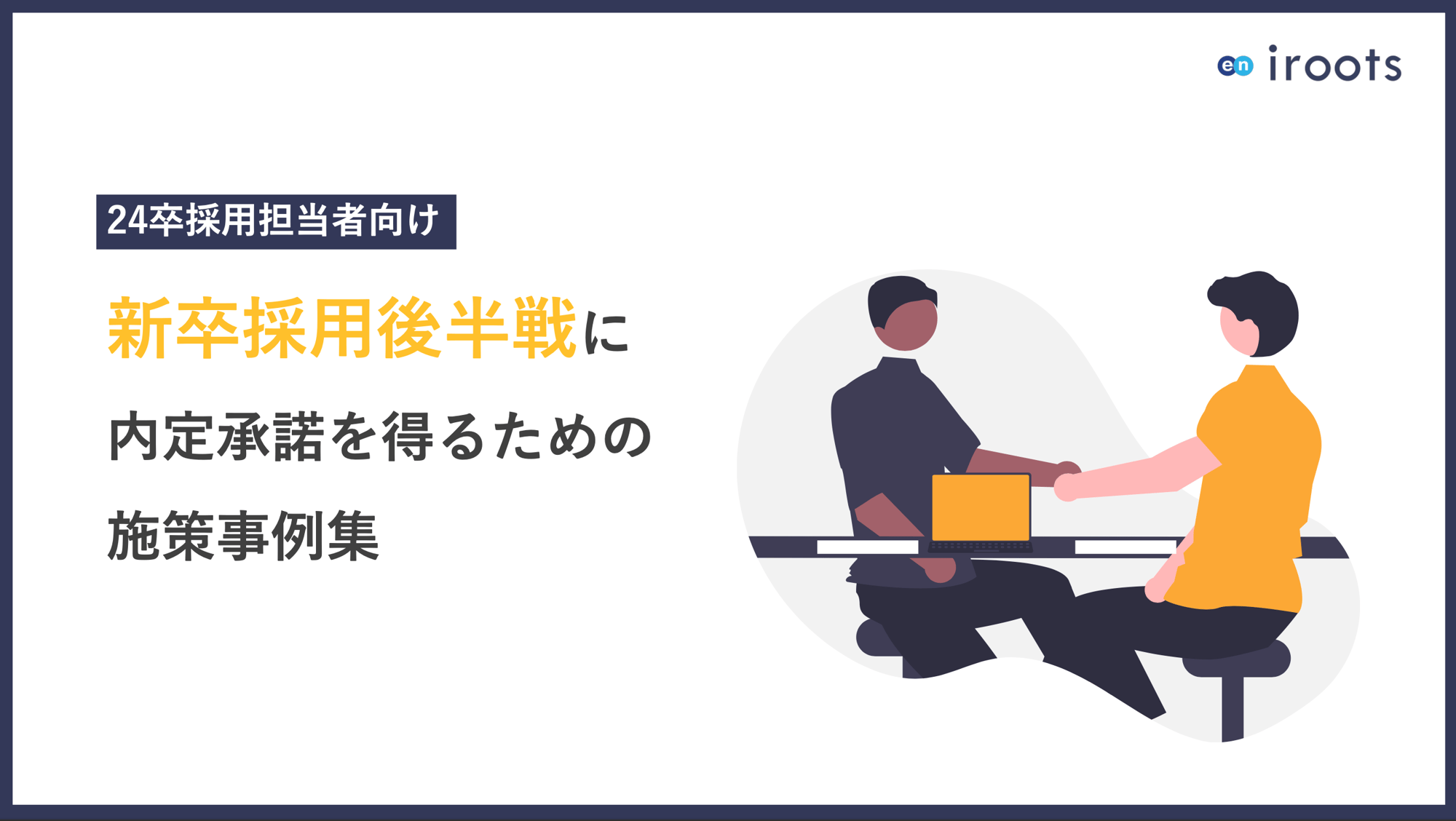 新卒採用後半戦に内定承諾を得るための施策事例集 新卒採用後半戦に内定承諾を得るための施策事例集